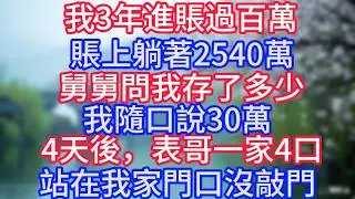 我3年進賬過百萬，賬上躺著2540萬，舅舅問我存了多少，我隨口說30萬，4天後，表哥一家4口站在我家門口沒敲門。#岁月温情 #情感故事#幸福生活#為人處世#生活經驗#婆媳故事#子女孝順#孝順
