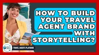 How To Build Your Travel Agent Brand With Storytelling? - Travel Agents Playbook