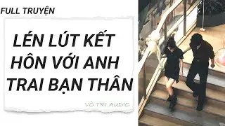 [AUDIO]- LÉN LÚT KẾT HÔN VỚI ANH TRAI BẠN THÂN- VÔ TRI AUDIO