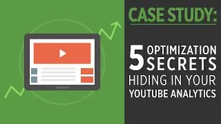 5 Optimization Secrets Hiding Inside Your YouTube Analytics