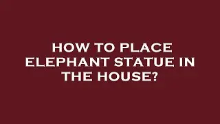 How to place elephant statue in the house?
