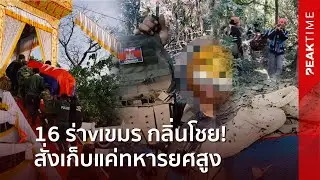 อนาถกว่าเดิม! แฉเขมร สั่งเก็บร่างทหารยศสูง ทิ้งอีก 16 ศw กลิ่นโชยตาควาย | PEAK TIME