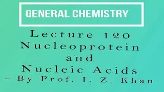 General Chemistry Lecture 120 - Nucleoprotein and Nucleic Acids