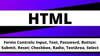 Forms Controls: Input, Text, Password, Button: Submit, Reset; Checkbox, Radio, TextArea, Select
