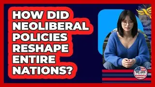 How Did Neoliberal Policies Reshape Entire Nations? - We Are Liberal