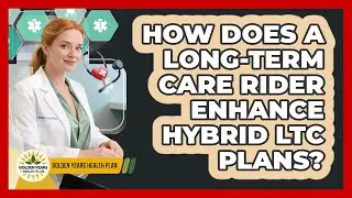 How Does A Long-Term Care Rider Enhance Hybrid LTC Plans? - Golden Years Health Plan