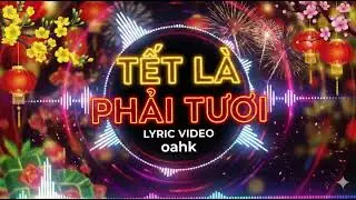 Tết Là Phải Tươi | lyric| oahk