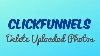 Clickfunnels How To Delete Uploaded Photos
