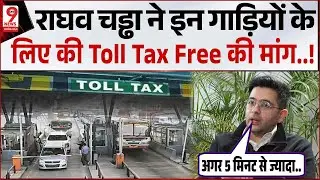 Toll Tax पर Raghav Chadha ने बताई ये कड़वी सच्चाई, इन गाड़ियों के लिए की Toll Tax Free की मांग..!