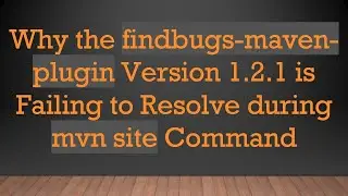 Why the findbugs-maven-plugin Version 1.2.1 is Failing to Resolve during mvn site Command