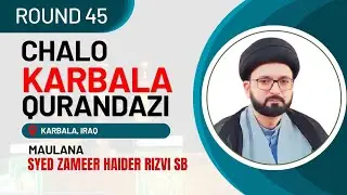 #R45 CHALO KARBALA ROUND 45 QURANDAZI IN IRAQ || MAULANA SYED ZAMEER HAIDER RIZVI SB
