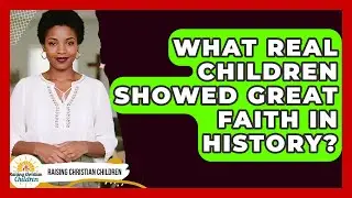 What Real Children Showed Great Faith In History? - Raising Christian Children