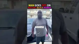 Black man goes off on ratchet black women