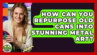 How Can You Repurpose Old Cans Into Stunning Metal Art? - The Upcycle Lab