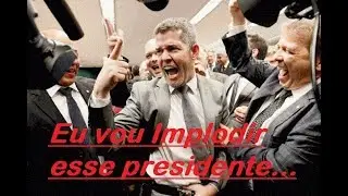 Eu vou implodir esse presidente