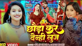 #Video - छोड़ा कर देन्ही लुज | #Sumit Singh & #Anjali Bharti | Chhauda Kar Denhi Luj | #Magahi Song
