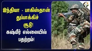 India - Pakistan  துப்பாக்கிச் சூடு! | Kashmir Border-ல் பதற்றம்! | Army | Defence | Soliders |