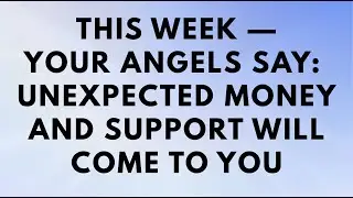 This Week &mdash; Your Angels Say: Unexpected Money and Support Will Come to You 💰✨🕊️