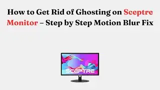 How to Get Rid of Ghosting on Sceptre Monitor &ndash; Step by Step Motion Blur Fix
