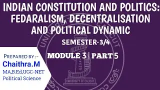 INDIAN CONSTITUTION AND POLITICS:FEDARALISM, DECENTRALISATION,POLITICAL DYNAMIC| Module 3 | Part-5 |