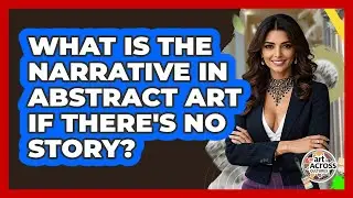 What Is The Narrative In Abstract Art If There's No Story? - Art Across Cultures