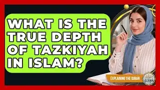 What Is The True Depth Of Tazkiyah In Islam? - Explaining The Quran