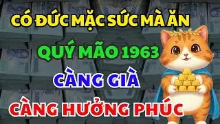 Tuổi QUÝ MÃO 1963 Có Đức Mặc Sức Mà Ăn, Càng Về Già Càng Hưởng Phúc Nếu Nghe Kịp Lời Phật Dạy Này