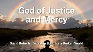 God of Justice and Mercy &ndash; David Roberts | Powerful Worship Anthem for a Broken World (With Lyrics)