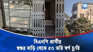 বিএনপি প্রার্থীর শ্বশুর বাড়ি থেকে ৫০ ভরি স্বর্ণ চু/রি | BNP Candidate | News Update