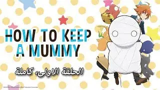 الحلقة الاولى من أنمي How to Keep a Mummy بعنوان بيضاء ودائريّة وصغيرة وضعيفة وجاهزة