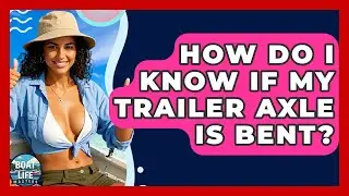 How Do I Know If My Trailer Axle Is Bent? - Boat Life Masters