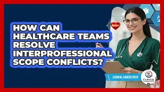 How Can Healthcare Teams Resolve Interprofessional Scope Conflicts? - Clinical Career Path