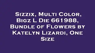 Sizzix, Multi Color, Bigz L Die 661988, Bundle of Flowers by Katelyn Lizardi, One Size Review