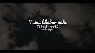 Tainu khabar nahi - (slowed + reverb) | Arijit Singh | Munjhya