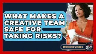 What Makes A Creative Team Safe For Taking Risks? - Directing Creative Success