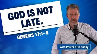 God is not late. | Genesis 17:1-8 | Pastor Skelly