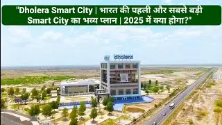 Dholera Smart City | भारत की पहली और सबसे बड़ी स्मार्ट सिटी का भव्य प्लान | 2025 में क्या होगा?