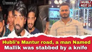 Hubli's Mantur road, a man named Mallik was stabbed by a knife
