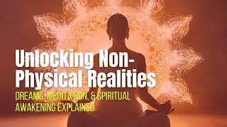 Exploring Non-Physical Realities: Dreams, Meditation, and Awakening Insights