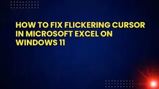How to Fix Flickering Cursor in Microsoft Excel on Windows 11