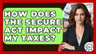 How Does The SECURE Act Impact My Taxes? - Get Retirement Help