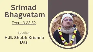 Srimad Bhagavatam Text 3.23.52, Speaker - H.G Shubh Krishna Das