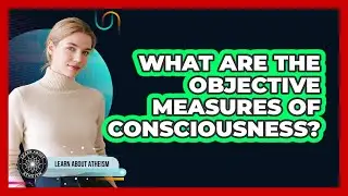 What Are The Objective Measures Of Consciousness?