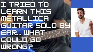 I Tried to Learn THIS Metallica Guitar Solo by Ear&hellip; What Could Go Wrong?