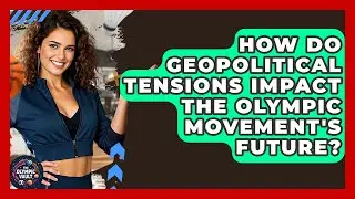 How Do Geopolitical Tensions Impact The Olympic Movement's Future? - The Olympic Vault