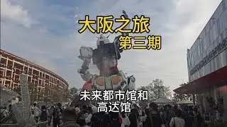 大阪之旅｜第三期，逛了世博会的未来都市馆和高达馆，高达太帅了