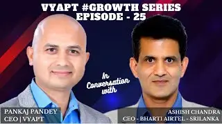 Vyapt #GROWTH Series Episode - 25 With Mr. Ashish Chandra, CEO at Bharti Airtel-Srilanka