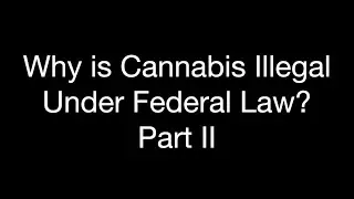Why Is Cannabis Illegal Under Federal Law? Part II