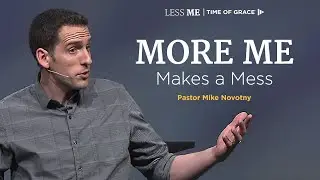 Less Me: More Me Makes a Mess // Mike Novotny // Time of Grace