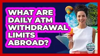 What Are Daily ATM Withdrawal Limits Abroad?